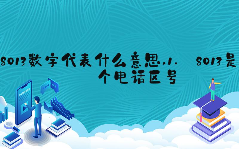 8013数字代表什么意思 1. 8013是一个电话区号